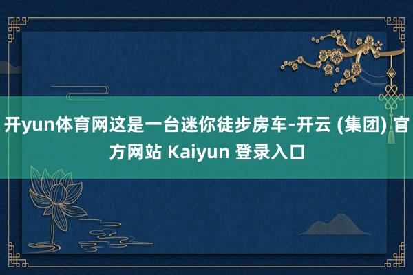开yun体育网这是一台迷你徒步房车-开云 (集团) 官方网站 Kaiyun 登录入口
