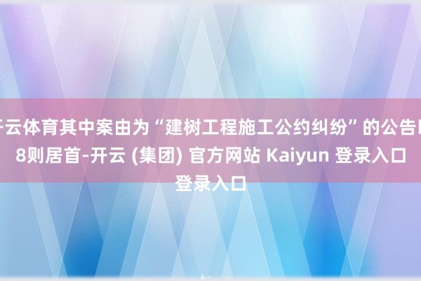 开云体育其中案由为“建树工程施工公约纠纷”的公告以8则居首-