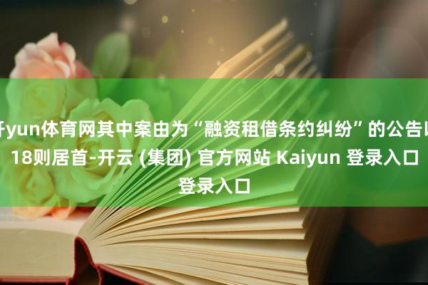 开yun体育网其中案由为“融资租借条约纠纷”的公告以18则居