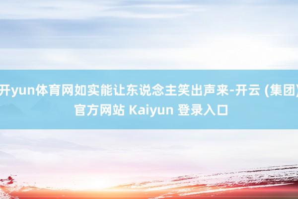 开yun体育网如实能让东说念主笑出声来-开云 (集团) 官方网站 Kaiyun 登录入口