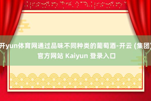 开yun体育网通过品味不同种类的葡萄酒-开云 (集团) 官方网站 Kaiyun 登录入口