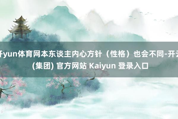开yun体育网本东谈主内心方针（性格）也会不同-开云 (集团) 官方网站 Kaiyun 登录入口