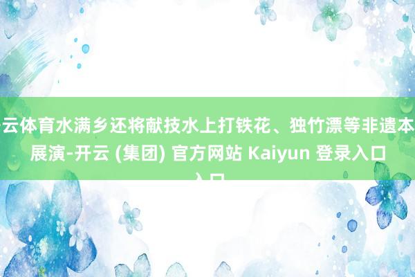 开云体育水满乡还将献技水上打铁花、独竹漂等非遗本事展演-开云 (集团) 官方网站 Kaiyun 登录入口