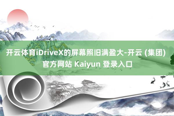开云体育iDriveX的屏幕照旧满盈大-开云 (集团) 官方网站 Kaiyun 登录入口