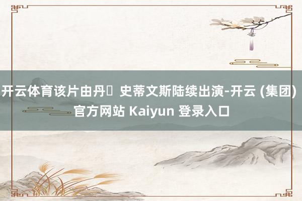 开云体育该片由丹・史蒂文斯陆续出演-开云 (集团) 官方网站 Kaiyun 登录入口