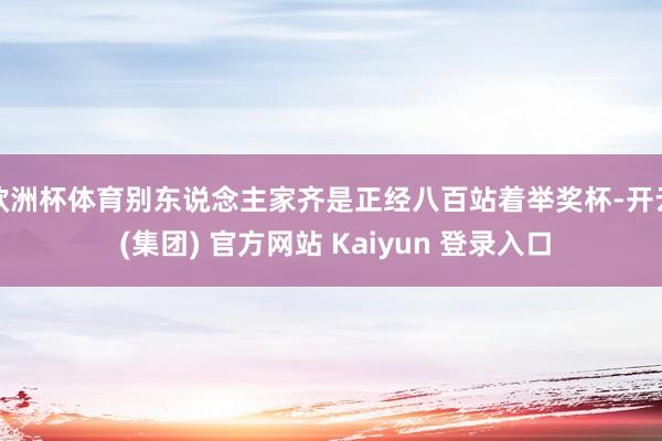 欧洲杯体育别东说念主家齐是正经八百站着举奖杯-开云 (集团) 官方网站 Kaiyun 登录入口