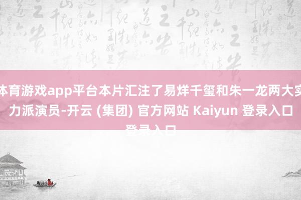 体育游戏app平台本片汇注了易烊千玺和朱一龙两大实力派演员-