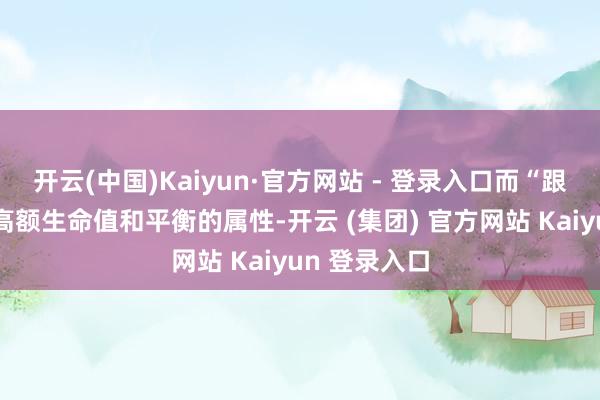 开云(中国)Kaiyun·官方网站 - 登录入口而“跟踪者”领有高额生命值和平衡的属性-开云 (集团) 官方网站 Kaiyun 登录入口