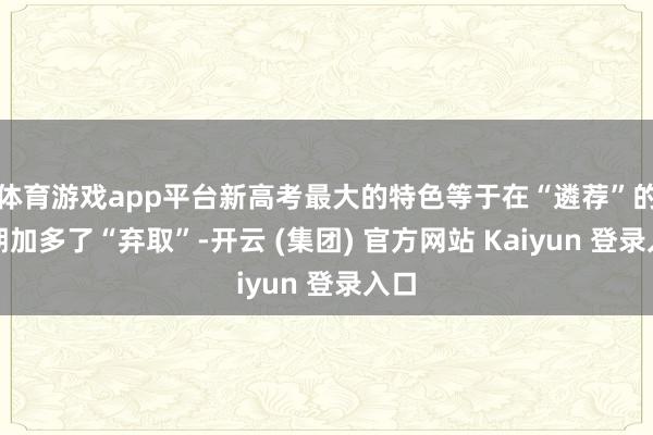 体育游戏app平台新高考最大的特色等于在“遴荐”的同期加多了