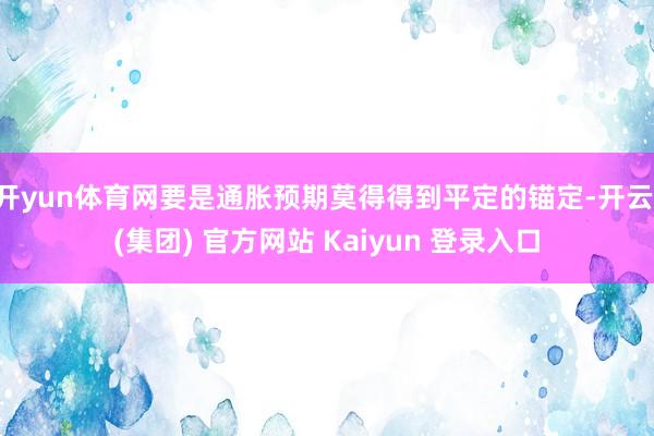 开yun体育网要是通胀预期莫得得到平定的锚定-开云 (集团)