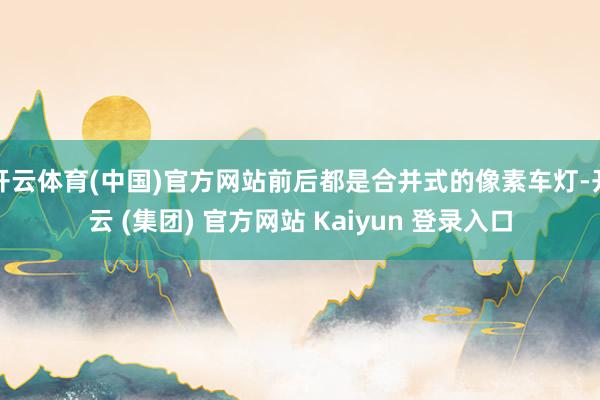开云体育(中国)官方网站前后都是合并式的像素车灯-开云 (集