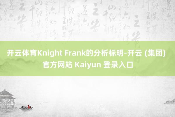 开云体育Knight Frank的分析标明-开云 (集团) 