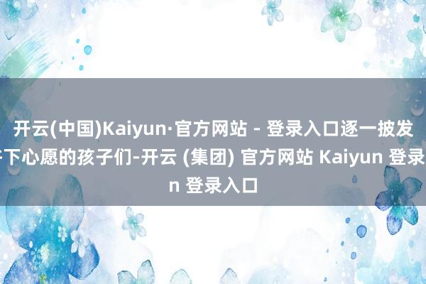 开云(中国)Kaiyun·官方网站 - 登录入口逐一披发给许