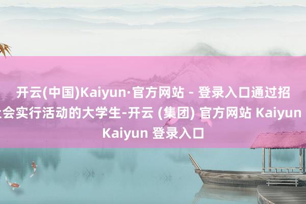 开云(中国)Kaiyun·官方网站 - 登录入口通过招募进入