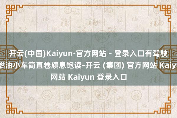 开云(中国)Kaiyun·官方网站 - 登录入口有驾驶乐趣的新款燃油小车简直卷旗息饱读-开云 (集团) 官方网站 Kaiyun 登录入口