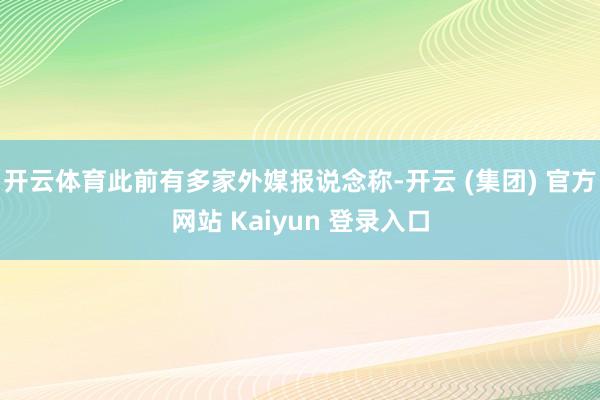 开云体育此前有多家外媒报说念称-开云 (集团) 官方网站 Kaiyun 登录入口