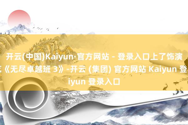 开云(中国)Kaiyun·官方网站 - 登录入口上了饰演类综