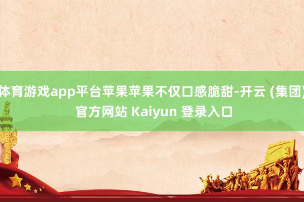 体育游戏app平台苹果苹果不仅口感脆甜-开云 (集团) 官方