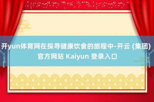 开yun体育网在探寻健康饮食的旅程中-开云 (集团) 官方网