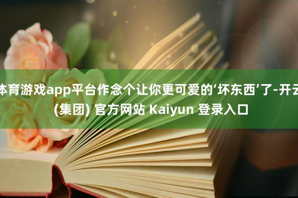 体育游戏app平台作念个让你更可爱的‘坏东西’了-开云 (集