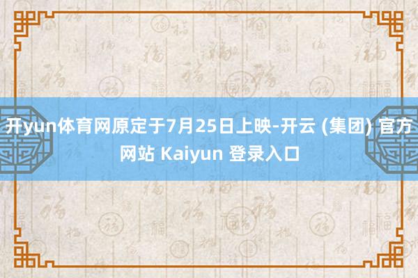 开yun体育网原定于7月25日上映-开云 (集团) 官方网站 Kaiyun 登录入口