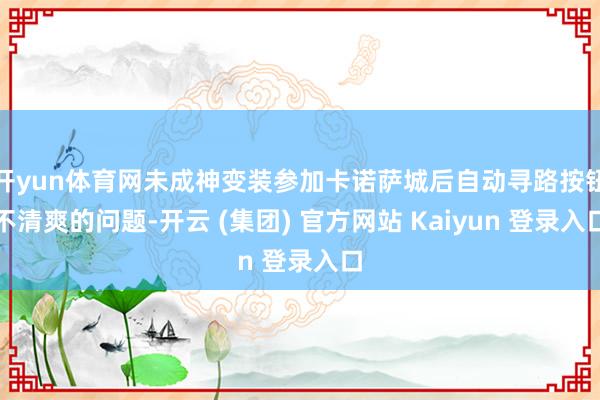 开yun体育网未成神变装参加卡诺萨城后自动寻路按钮不清爽的问题-开云 (集团) 官方网站 Kaiyun 登录入口