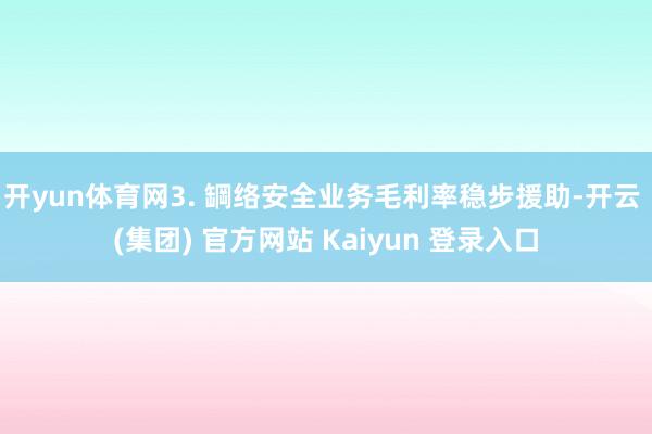 开yun体育网3. 罁络安全业务毛利率稳步援助-开云 (集团