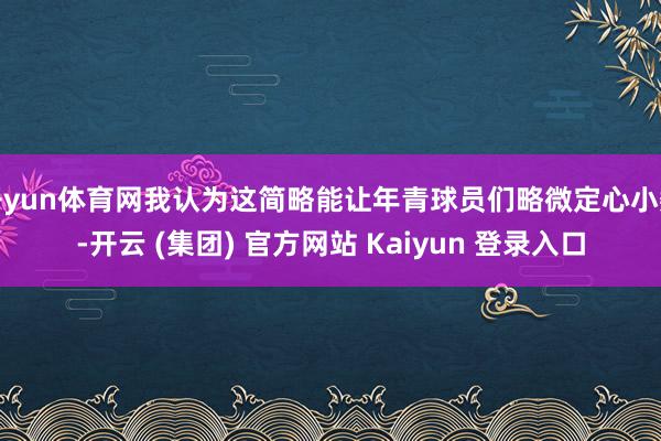 开yun体育网我认为这简略能让年青球员们略微定心小数-开云 