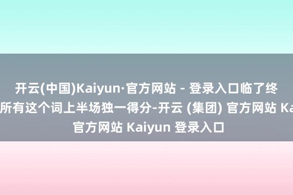 开云(中国)Kaiyun·官方网站 - 登录入口临了终于拿到
