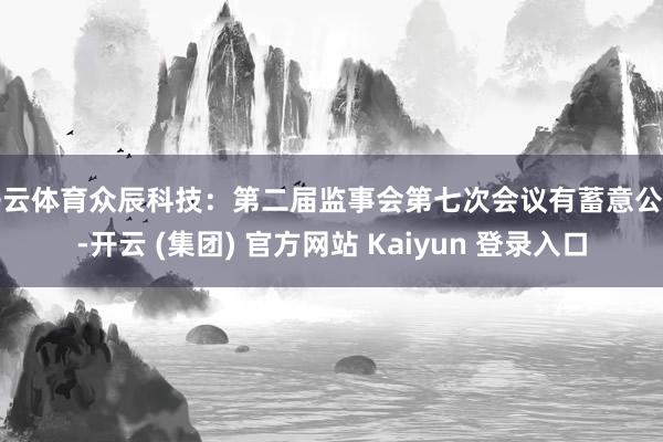 开云体育众辰科技：第二届监事会第七次会议有蓄意公告-开云 (