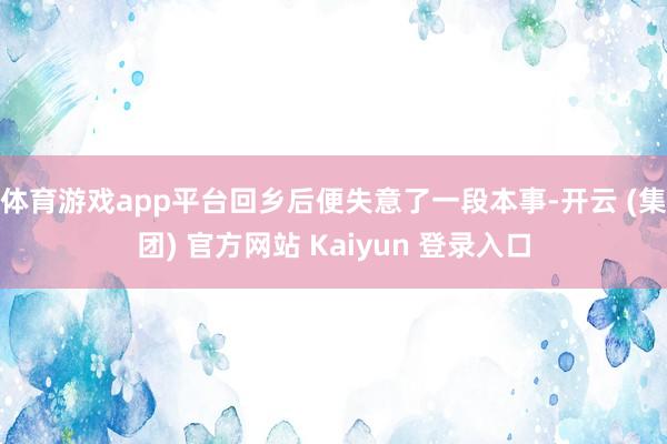 体育游戏app平台回乡后便失意了一段本事-开云 (集团) 官