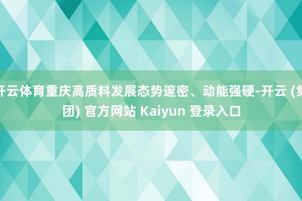 开云体育重庆高质料发展态势邃密、动能强硬-开云 (集团) 官