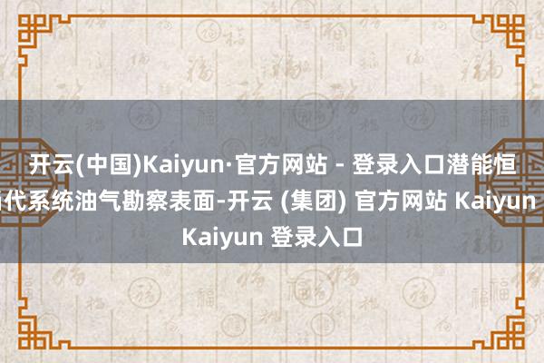 开云(中国)Kaiyun·官方网站 - 登录入口潜能恒信依靠