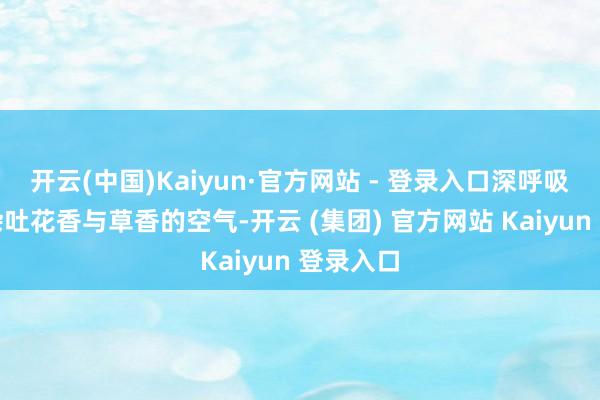 开云(中国)Kaiyun·官方网站 - 登录入口深呼吸一口羼