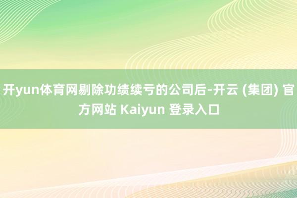 开yun体育网剔除功绩续亏的公司后-开云 (集团) 官方网站