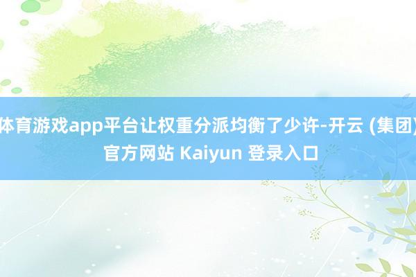 体育游戏app平台让权重分派均衡了少许-开云 (集团) 官方网站 Kaiyun 登录入口