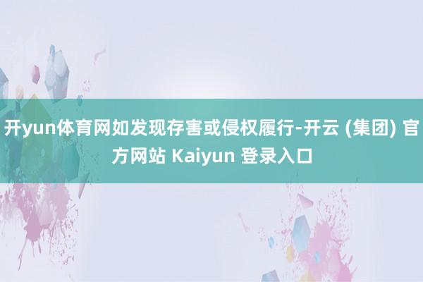 开yun体育网如发现存害或侵权履行-开云 (集团) 官方网站 Kaiyun 登录入口