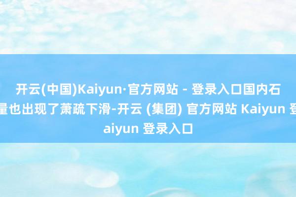 开云(中国)Kaiyun·官方网站 - 登录入口国内石油消耗