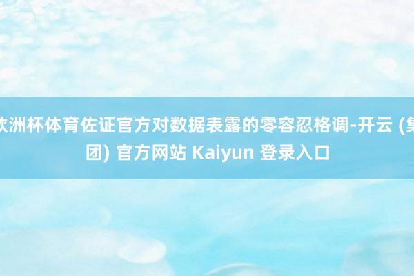   欧洲杯体育佐证官方对数据表露的零容忍格调-开云 (集团) 官方网站 Kaiyun 登录入口