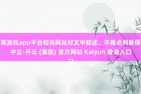 体育游戏app平台和讯网站对文中叙述、不雅点判断保抓中立-开云 (集团) 官方网站 Kaiyun 登录入口