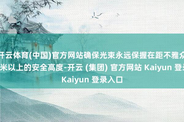 开云体育(中国)官方网站确保光束永远保握在距不雅众头部3米以