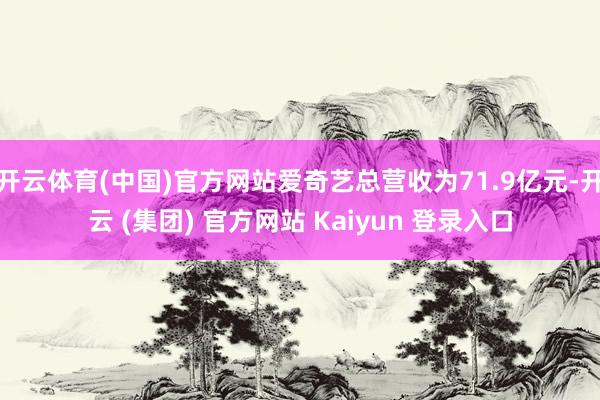 开云体育(中国)官方网站爱奇艺总营收为71.9亿元-开云 (