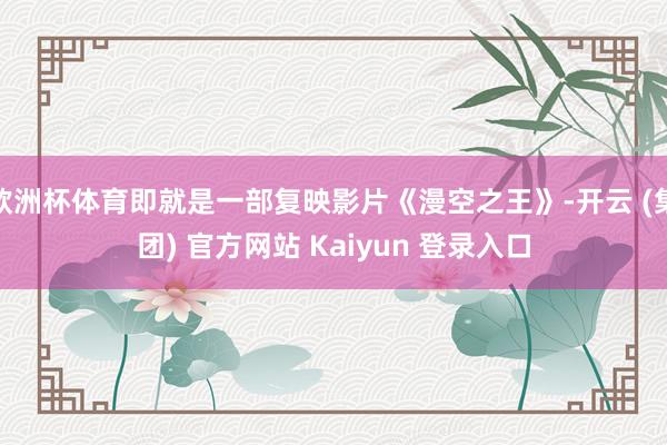 欧洲杯体育即就是一部复映影片《漫空之王》-开云 (集团) 官