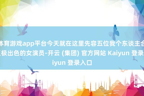 体育游戏app平台今天就在这里先容五位我个东谈主合计至极出色