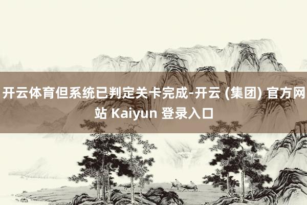 开云体育但系统已判定关卡完成-开云 (集团) 官方网站 Kaiyun 登录入口