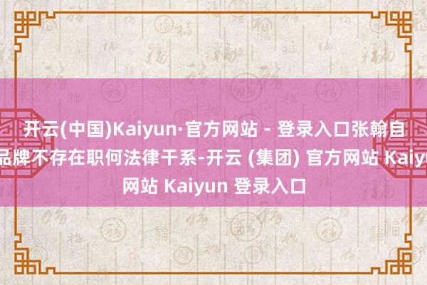 开云(中国)Kaiyun·官方网站 - 登录入口张翰自此与烧