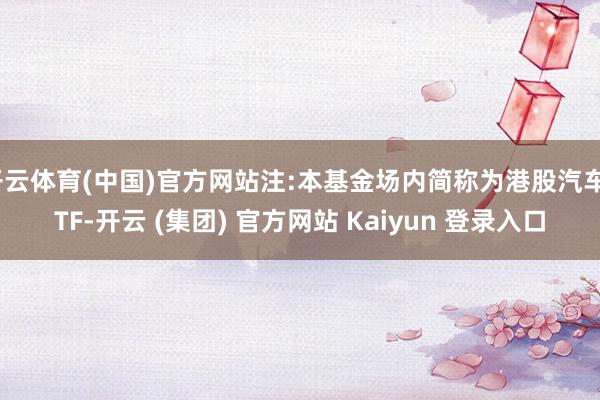 开云体育(中国)官方网站注:本基金场内简称为港股汽车ETF-
