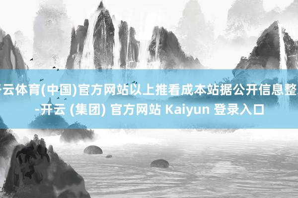开云体育(中国)官方网站以上推看成本站据公开信息整理-开云 