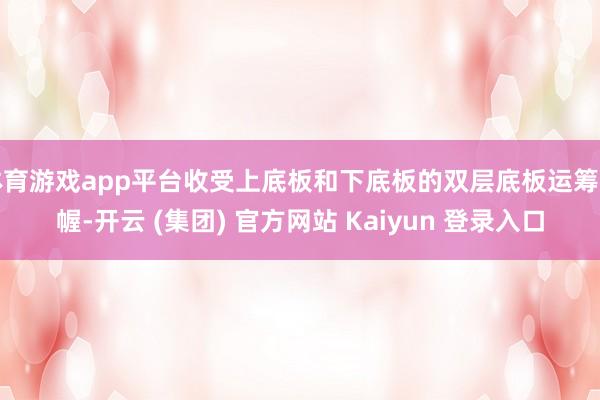 体育游戏app平台收受上底板和下底板的双层底板运筹帷幄-开云