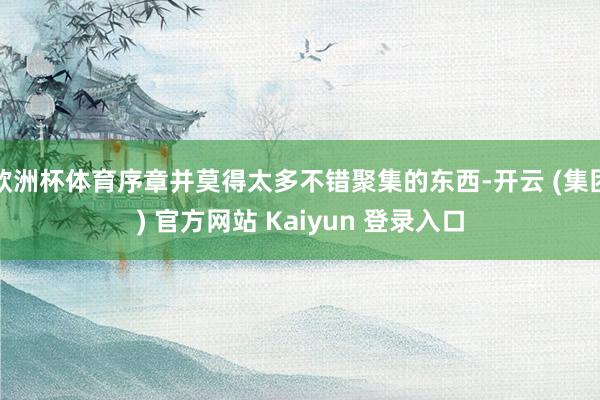 欧洲杯体育序章并莫得太多不错聚集的东西-开云 (集团) 官方网站 Kaiyun 登录入口